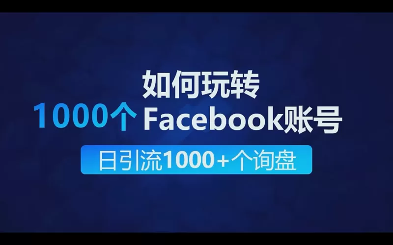 如何玩转1000个facebook账号矩阵营销做到每日引流1000+个出海业务询盘