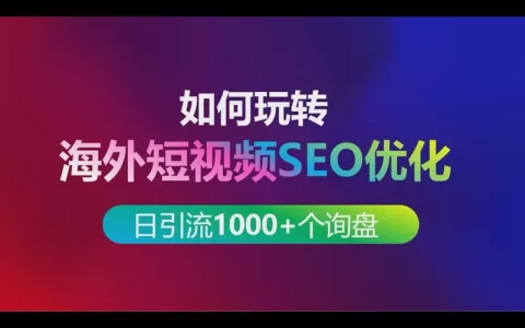 如何玩转海外短视频SEO优化实现每日引流1000+个出海业务询盘