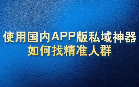 使用国内APP版私域神器如何找精准人群