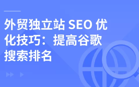 外贸独立站 SEO 优化技巧：提高谷歌搜索排名