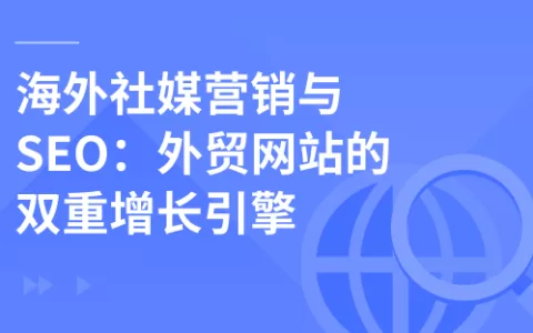 海外社媒营销与 SEO：外贸网站的双重增长引擎