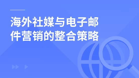 海外社媒与电子邮件营销的整合策略