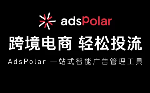 AdsPolar：跨境电商智能广告管理工具，驶入爆单快车道