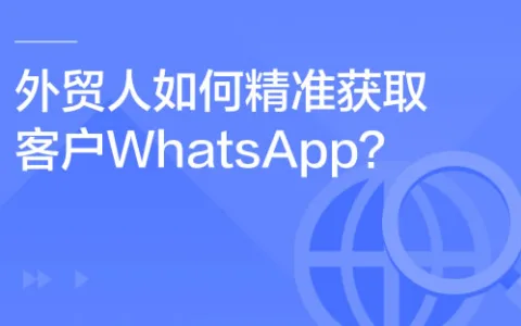 外贸人如何精准获取客户WhatsApp？附实操方法