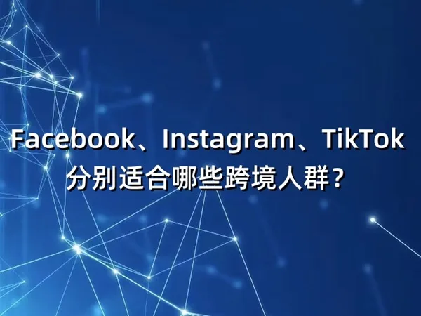 Facebook、Instagram、TikTok 分别适合哪些跨境人群？