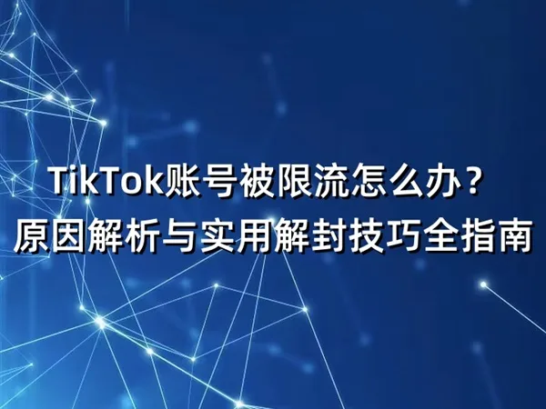 TikTok账号被限流怎么办？原因解析与实用解封技巧全指南