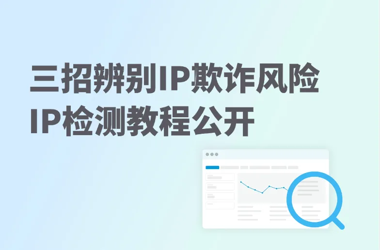 三招辨别IP欺诈风险，如何降低跨境电商/社媒运营风险？